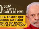 Lula admite erro em pedido de votos na Bahia e prevê multa do TSE